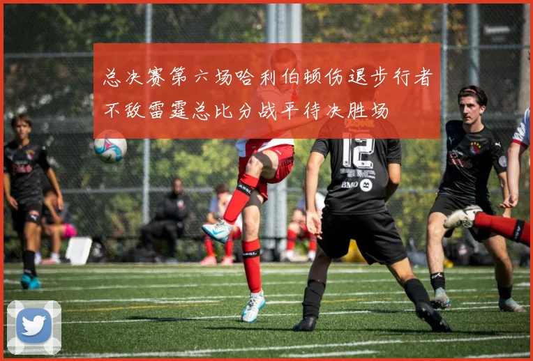 总决赛第六场哈利伯顿伤退步行者不敌雷霆总比分战平待决胜场