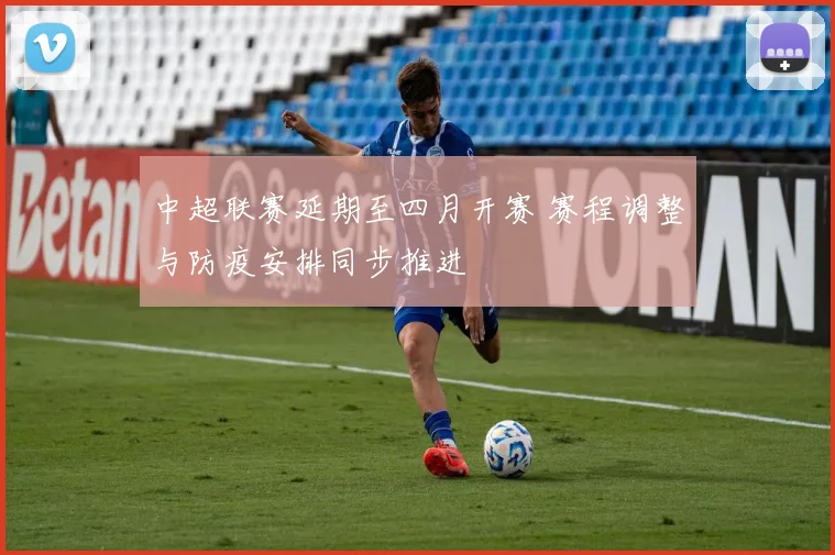 中超联赛延期至四月开赛 赛程调整与防疫安排同步推进