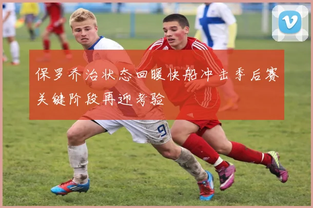 保罗乔治状态回暖快船冲击季后赛关键阶段再迎考验