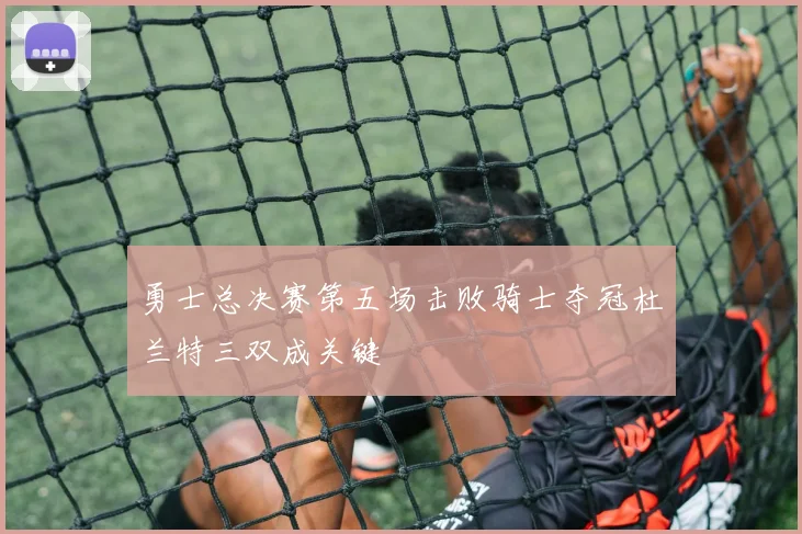 勇士总决赛第五场击败骑士夺冠杜兰特三双成关键