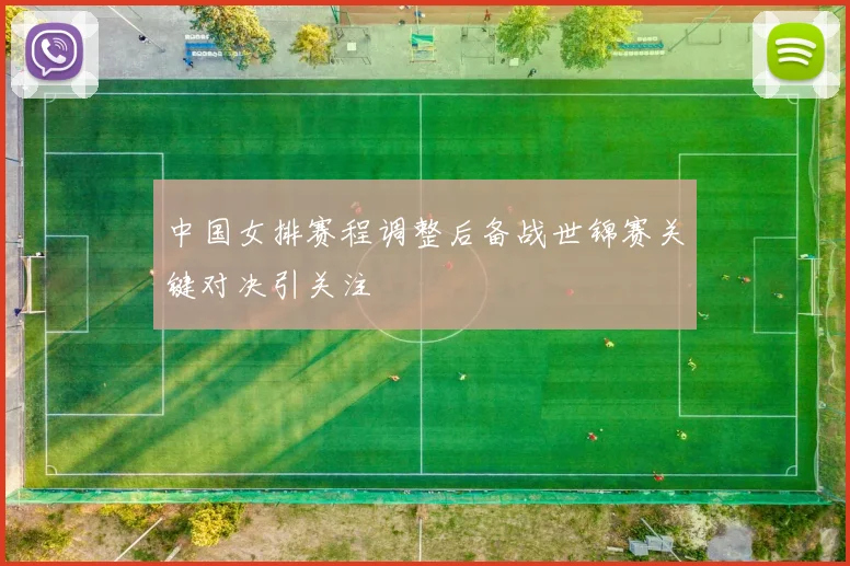 中国女排赛程调整后备战世锦赛关键对决引关注