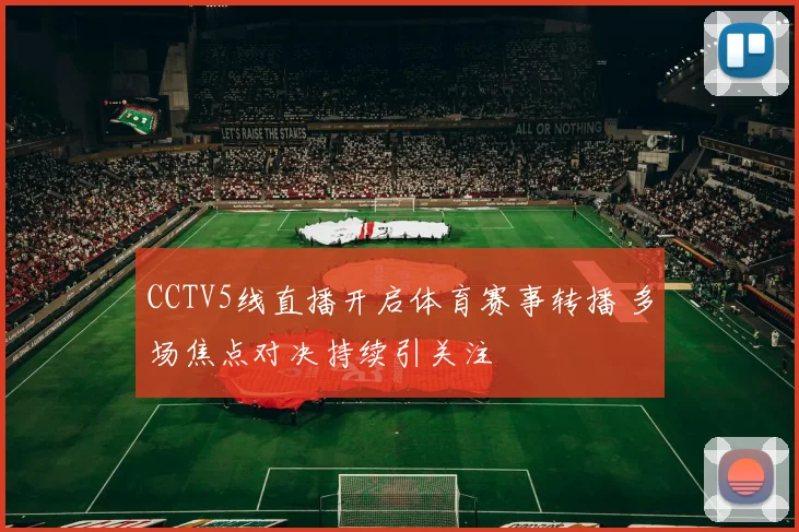 CCTV5线直播开启体育赛事转播 多场焦点对决持续引关注