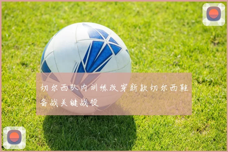 切尔西队内训练改穿新款切尔西鞋备战关键战役