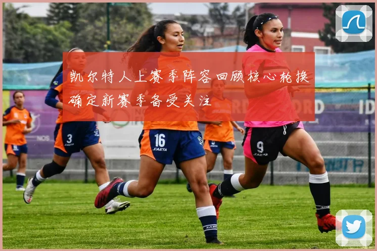 凯尔特人上赛季阵容回顾核心轮换确定新赛季备受关注