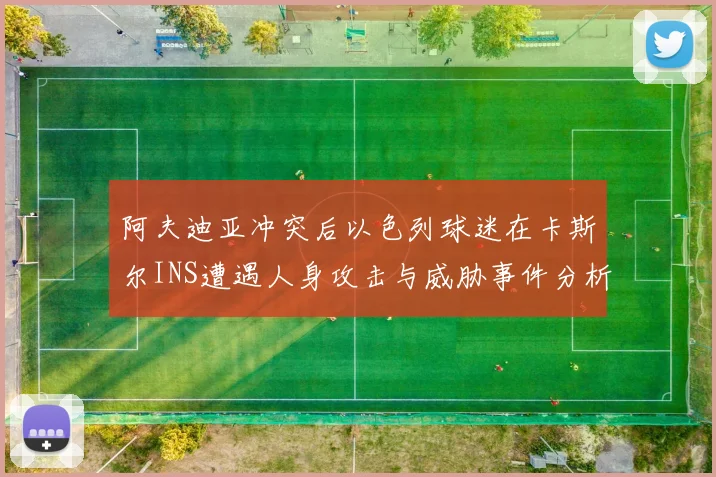 阿夫迪亚冲突后以色列球迷在卡斯尔INS遭遇人身攻击与威胁事件分析