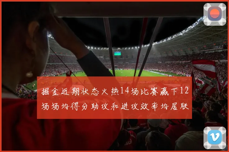 掘金近期状态火热14场比赛赢下12场场均得分助攻和进攻效率均居联盟首位