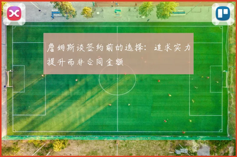 詹姆斯谈签约前的选择：追求实力提升而非合同金额