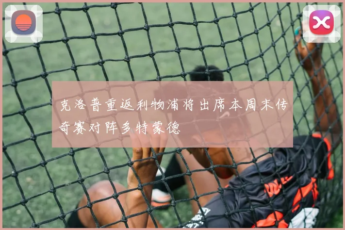 克洛普重返利物浦将出席本周末传奇赛对阵多特蒙德