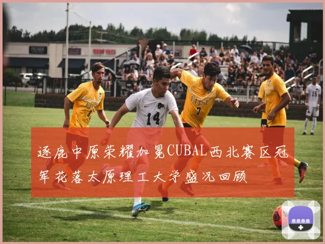 逐鹿中原荣耀加冕CUBAL西北赛区冠军花落太原理工大学盛况回顾