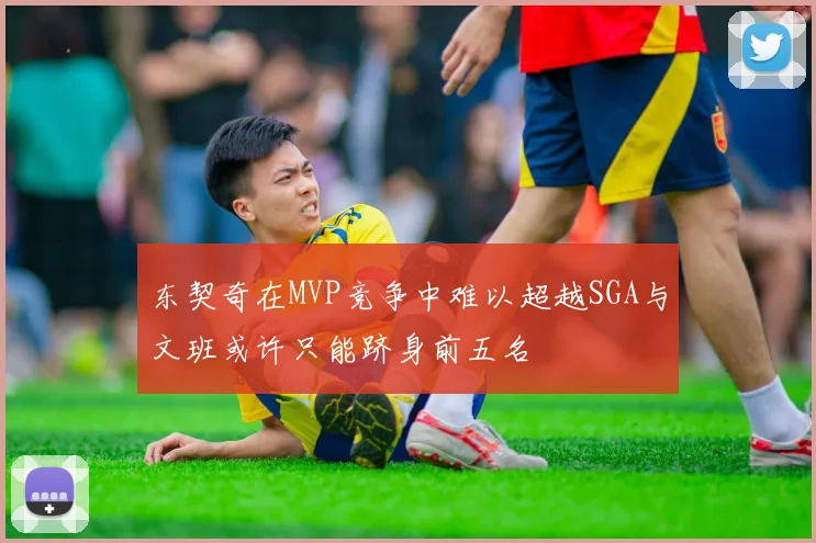 东契奇在MVP竞争中难以超越SGA与文班或许只能跻身前五名