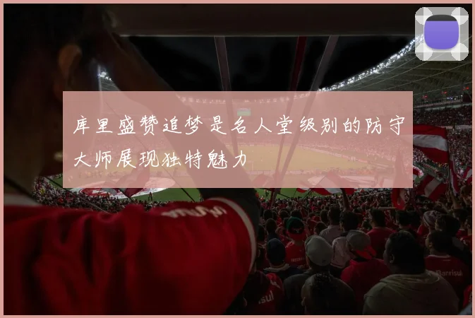 库里盛赞追梦是名人堂级别的防守大师展现独特魅力