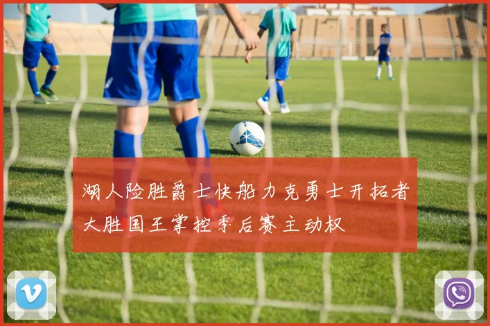 湖人险胜爵士快船力克勇士开拓者大胜国王掌控季后赛主动权
