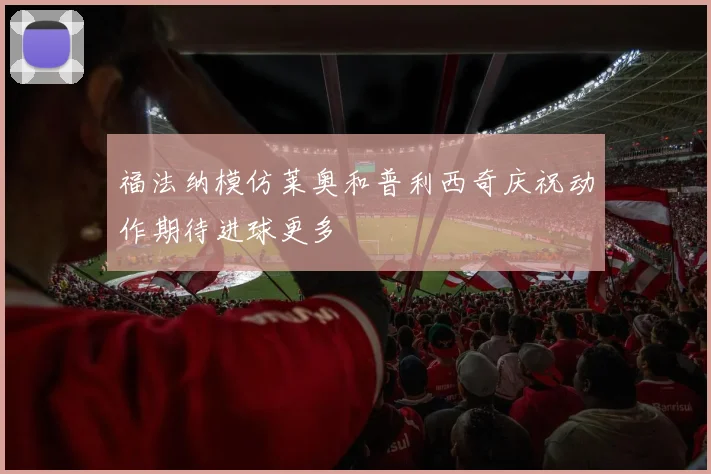福法纳模仿莱奥和普利西奇庆祝动作期待进球更多